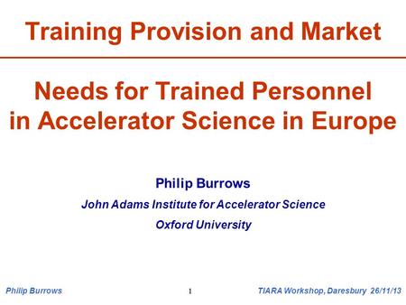 1 Training Provision and Market Needs for Trained Personnel in Accelerator Science in Europe Philip Burrows John Adams Institute for Accelerator Science.