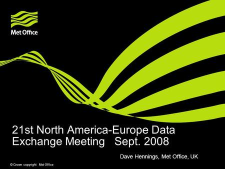 © Crown copyright Met Office 21st North America-Europe Data Exchange Meeting Sept. 2008 Dave Hennings, Met Office, UK.