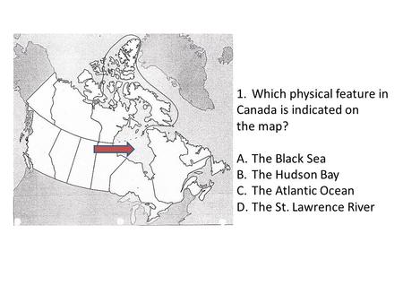 1.Which physical feature in Canada is indicated on the map? A.The Black Sea B.The Hudson Bay C.The Atlantic Ocean D.The St. Lawrence River.