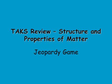 TAKS Review – Structure and Properties of Matter