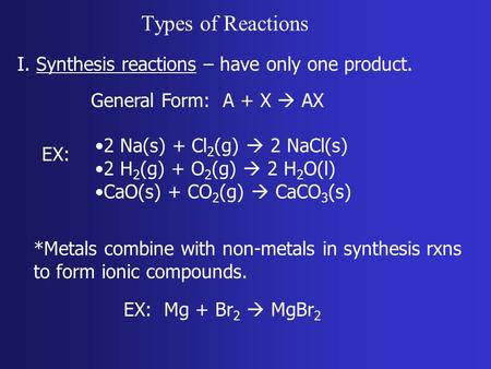 Types of Reactions I. Synthesis reactions – have only one product. General Form: A + X  AX EX: 2 Na(s) + Cl 2 (g)  2 NaCl(s) 2 H 2 (g) + O 2 (g)  2.