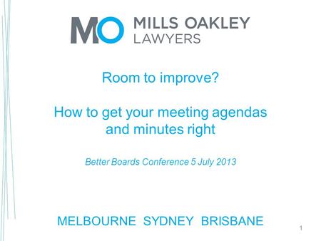 Room to improve? How to get your meeting agendas and minutes right Better Boards Conference 5 July 2013 MELBOURNE SYDNEY BRISBANE 1.