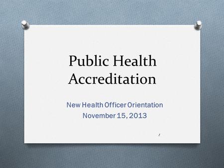 Public Health Accreditation New Health Officer Orientation November 15, 2013 1.