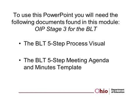 To use this PowerPoint you will need the following documents found in this module: OIP Stage 3 for the BLT The BLT 5-Step Process Visual The BLT 5-Step.