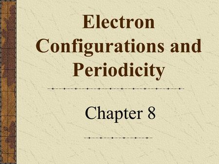 Electron Configurations and Periodicity Chapter 8.