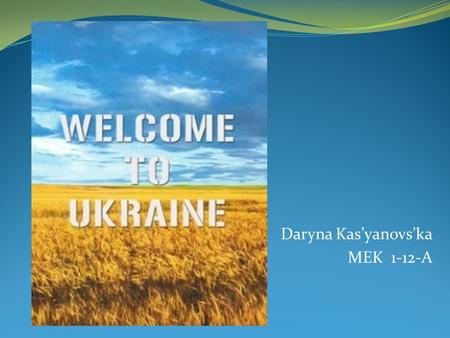 Daryna Kas’yanovs’ka MEK 1-12-A. About Ukraine Each country has unique history and fade. Ukraine is not an exception, but a bright approval to these words.