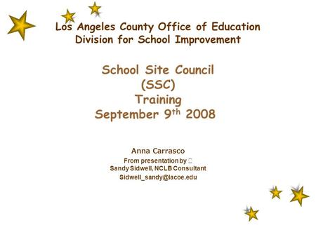 Los Angeles County Office of Education Division for School Improvement School Site Council (SSC) Training September 9 th 2008 Anna Carrasco From presentation.
