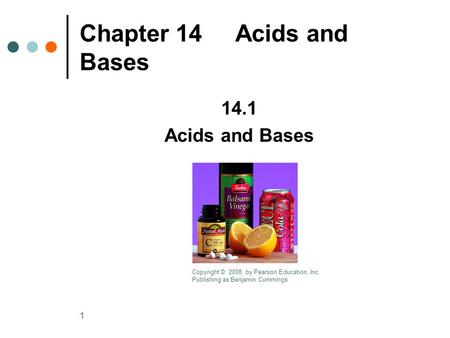 1 Chapter 14 Acids and Bases 14.1 Acids and Bases Copyright © 2008 by Pearson Education, Inc. Publishing as Benjamin Cummings.