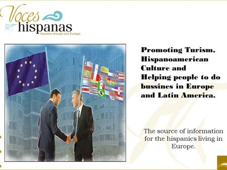 The source of information for the hispanics living in Europe. Promoting Turism, Hispanoamerican Culture and Helping people to do bussines in Europe and.