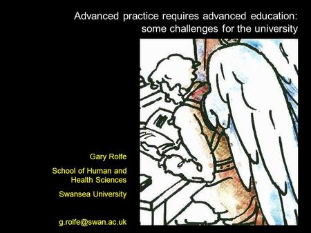 Advanced practice requires advanced education: some challenges for the university Gary Rolfe School of Human and Health Sciences Swansea University