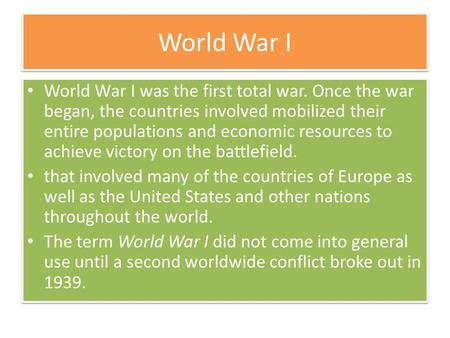 World War I World War I was the first total war. Once the war began, the countries involved mobilized their entire populations and economic resources to.