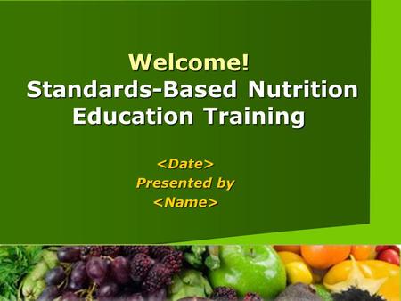 Welcome! Standards-Based Nutrition Education Training  Presented by 