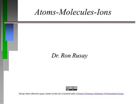 Atoms-Molecules-Ions Dr. Ron Rusay Atoms, Compounds, and the Periodic Table 2.1 The Early History of Chemistry 2.2 Fundamental Chemical Laws 2.3 Dalton's.