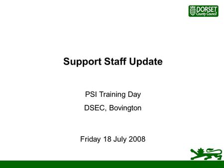 Support Staff Update PSI Training Day DSEC, Bovington Friday 18 July 2008.