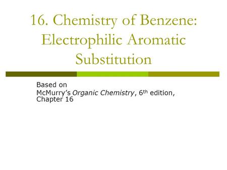 16. Chemistry of Benzene: Electrophilic Aromatic Substitution Based on McMurry’s Organic Chemistry, 6 th edition, Chapter 16.
