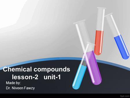 Chemical compounds lesson-2 unit-1 Made by: Dr. Niveen Fawzy.