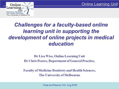 Online Learning Unit Wise and Pearce, HIC, Aug 2005 Challenges for a faculty-based online learning unit in supporting the development of online projects.