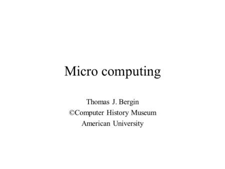 Micro computing Thomas J. Bergin ©Computer History Museum American University.