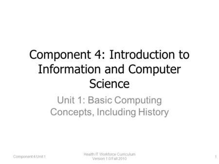 Component 4: Introduction to Information and Computer Science Unit 1: Basic Computing Concepts, Including History Component 4/Unit 1 Health IT Workforce.