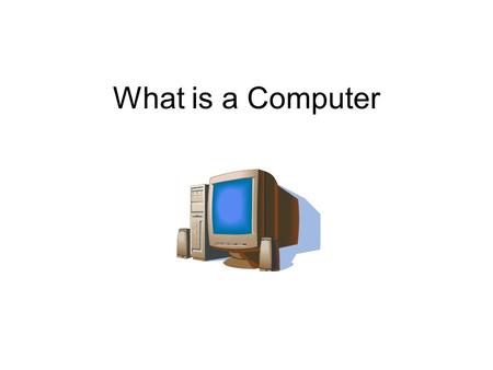 What is a Computer. A Computer is… A monitor (output device) Keyboard (input device_ CPU (The Brain)