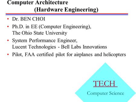 Computer Architecture (Hardware Engineering) Dr. BEN CHOI Ph.D. in EE (Computer Engineering), The Ohio State University System Performance Engineer, Lucent.