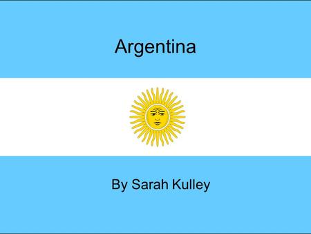 Argentina By Sarah Kulley Where are you, Argentina? Argentina is located in South America. It is the second largest country on the continent. The capital.