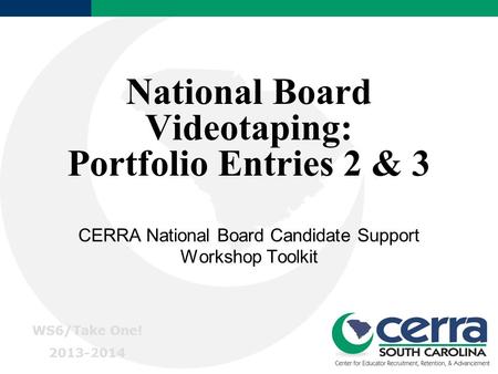 National Board Videotaping: Portfolio Entries 2 & 3 CERRA National Board Candidate Support Workshop Toolkit WS6/Take One! 2013-2014.