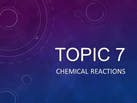 TOPIC 7 CHEMICAL REACTIONS. CHEMICAL CHANGES... What are some ways that you can tell that a chemical reaction has occurred?