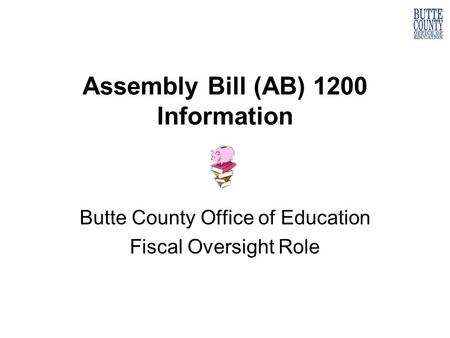 Assembly Bill (AB) 1200 Information Butte County Office of Education Fiscal Oversight Role.