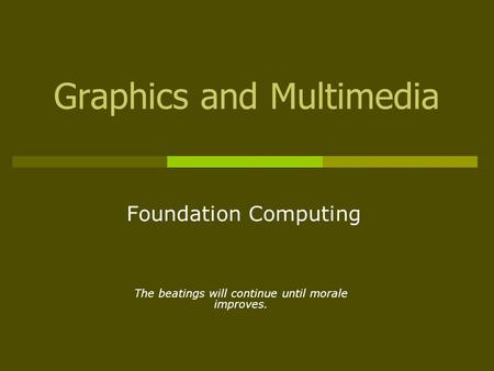Graphics and Multimedia Foundation Computing The beatings will continue until morale improves.
