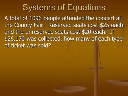 Systems of Equations A total of 1096 people attended the concert at the County Fair. Reserved seats cost $25 each and the unreserved seats cost $20 each.
