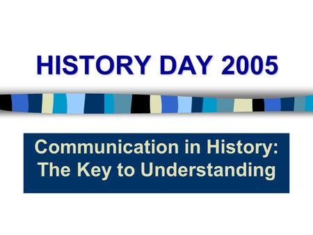 HISTORY DAY 2005 Communication in History: The Key to Understanding.