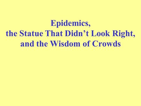 Epidemics, the Statue That Didn’t Look Right, and the Wisdom of Crowds.