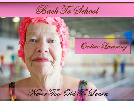 Back To School Online Learning Never Too Old To Learn.