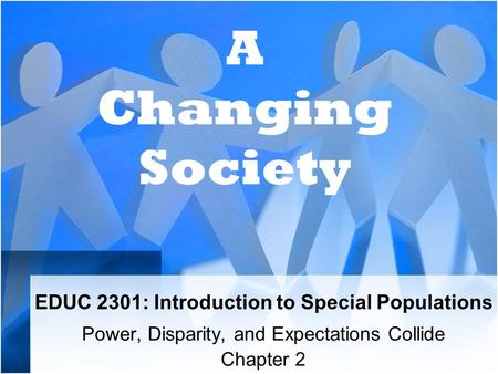 EDUC 2301: Introduction to Special Populations Power, Disparity, and Expectations Collide Chapter 2 A Changing Society.