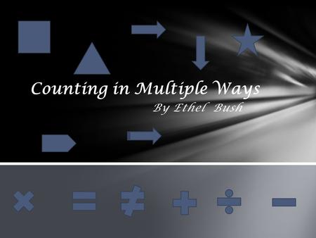 By Ethel Bush Counting in Multiple Ways. There are multiple ways of counting. Getting the student to find a way that makes him/her successful is the key.