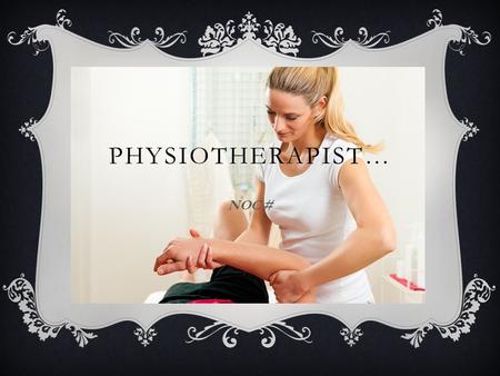 PHYSIOTHERAPIST… NOC #. TYPICAL DAY  Physically demanding,  Hand-eye co-ordination,  Combination of sitting, standing, walking,  Standing for extended.