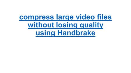 Compress large video files without losing quality using Handbrake.