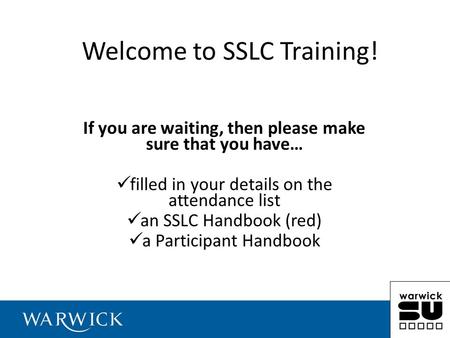 Welcome to SSLC Training! If you are waiting, then please make sure that you have… filled in your details on the attendance list an SSLC Handbook (red)