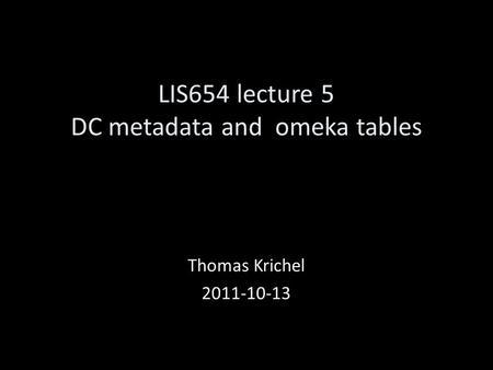 LIS654 lecture 5 DC metadata and omeka tables Thomas Krichel 2011-10-13.