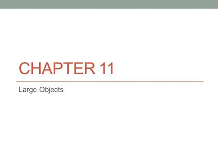 CHAPTER 11 Large Objects. Need for Large Objects Data type to store objects that contain large amount of text, log, image, video, or audio data. Most.