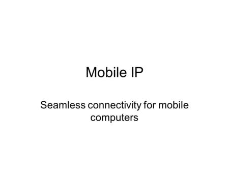 Mobile IP Seamless connectivity for mobile computers.