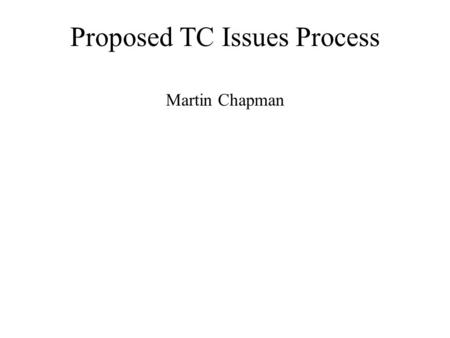 Proposed TC Issues Process Martin Chapman. Purpose An issues driven process helps to 1.Untangle un-conflate problems 2.Narrow focus to solving particular.