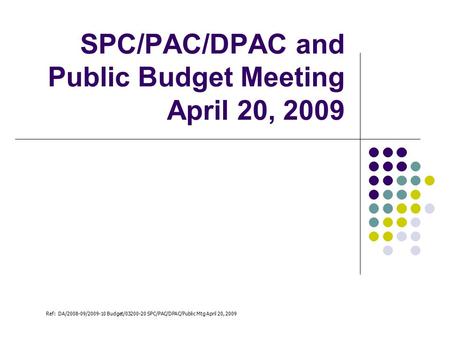 SPC/PAC/DPAC and Public Budget Meeting April 20, 2009 Ref: DA/2008-09/2009-10 Budget/03200-20 SPC/PAC/DPAC/Public Mtg April 20, 2009.