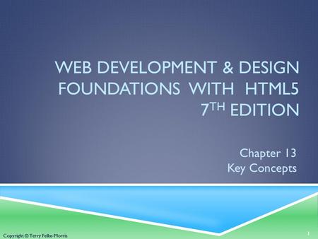 Copyright © Terry Felke-Morris WEB DEVELOPMENT & DESIGN FOUNDATIONS WITH HTML5 7 TH EDITION Chapter 13 Key Concepts 1 Copyright © Terry Felke-Morris.