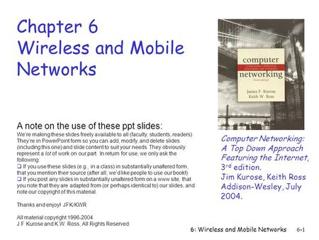6: Wireless and Mobile Networks6-1 Chapter 6 Wireless and Mobile Networks Computer Networking: A Top Down Approach Featuring the Internet, 3 rd edition.