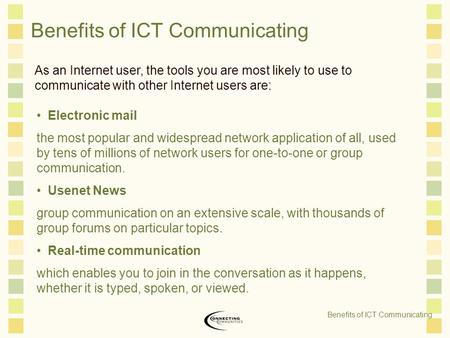 Benefits of ICT Communicating As an Internet user, the tools you are most likely to use to communicate with other Internet users are: Electronic mail the.