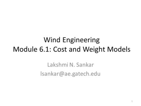 Wind Engineering Module 6.1: Cost and Weight Models Lakshmi N. Sankar 1.
