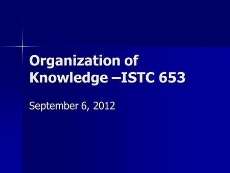 Organization of Knowledge –ISTC 653 September 6, 2012.