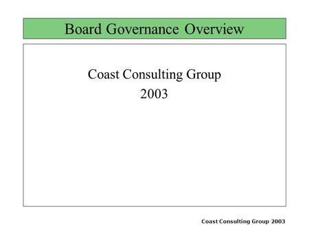 Coast Consulting Group 2003 Board Governance Overview Coast Consulting Group 2003.